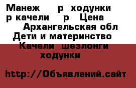 Манеж 1000р, ходунки 2500р,качели1300р › Цена ­ 1 000 - Архангельская обл. Дети и материнство » Качели, шезлонги, ходунки   